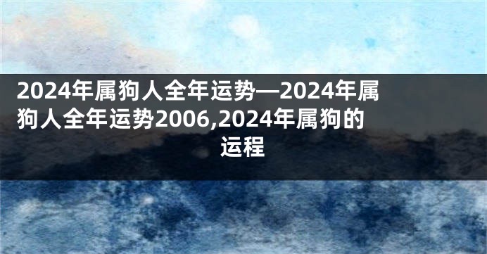 2024年属狗人全年运势—2024年属狗人全年运势2006,2024年属狗的运程