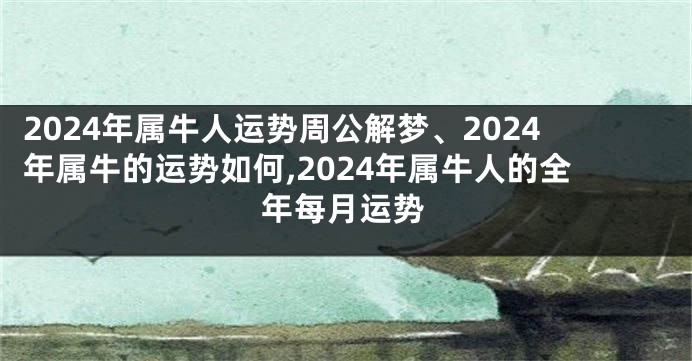 2024年属牛人运势周公解梦、2024年属牛的运势如何,2024年属牛人的全年每月运势