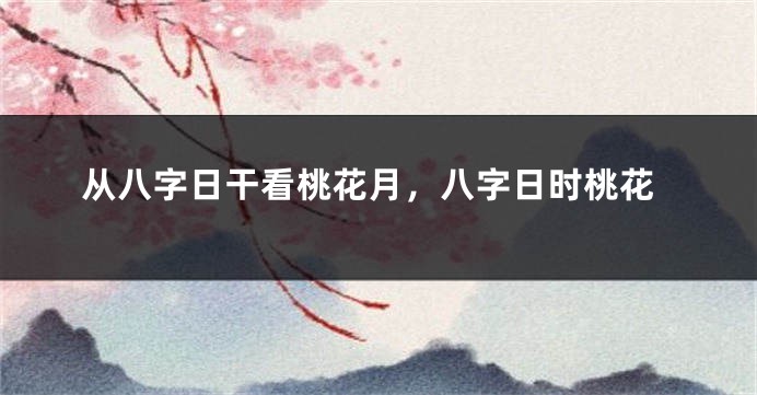 从八字日干看桃花月,八字日时桃花