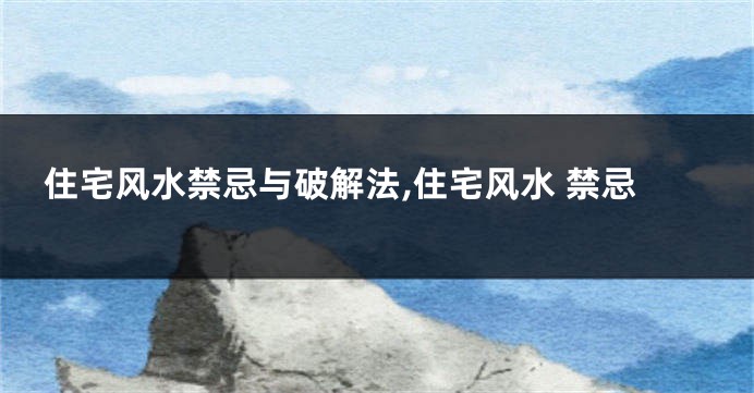 住宅风水禁忌与破解法,住宅风水 禁忌