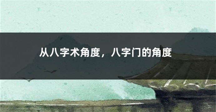 从八字术角度,八字门的角度