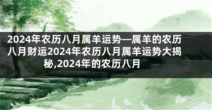 2024年农历八月属羊运势—属羊的农历八月财运2024年农历八月属羊运势大揭秘,2024年的农历八月
