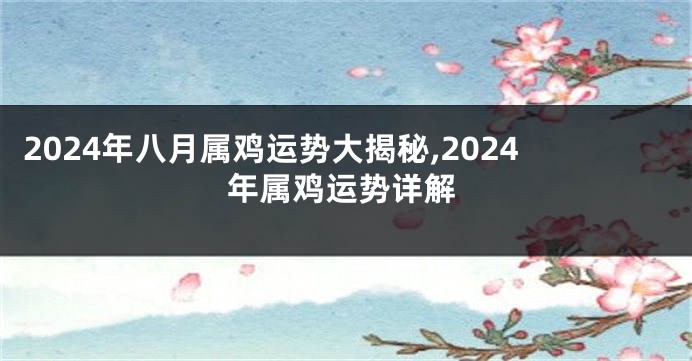 2024年八月属鸡运势大揭秘,2024年属鸡运势详解