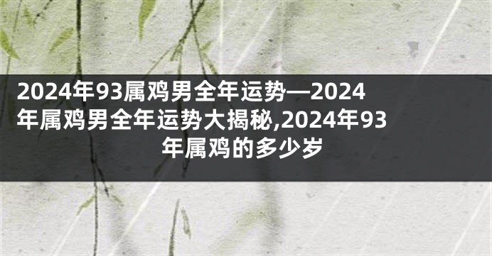 2024年93属鸡男全年运势—2024年属鸡男全年运势大揭秘,2024年93年属鸡的多少岁