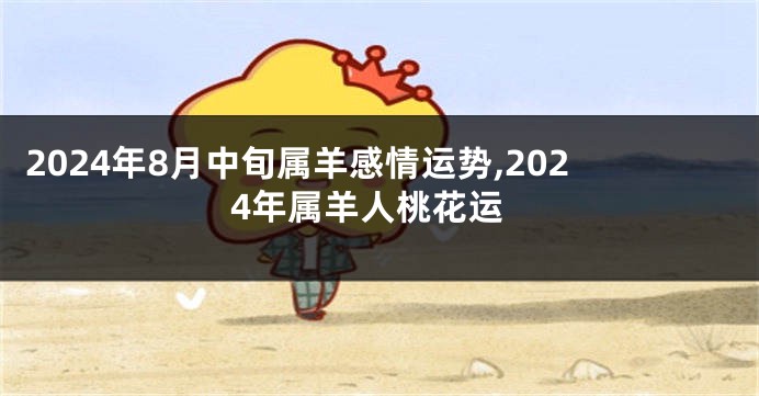 2024年8月中旬属羊感情运势,2024年属羊人桃花运
