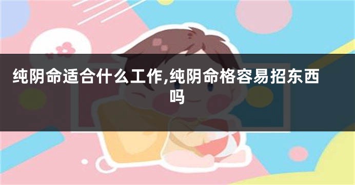 纯阴命适合什么工作,纯阴命格容易招东西吗