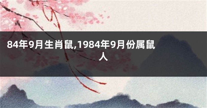 84年9月生肖鼠,1984年9月份属鼠人