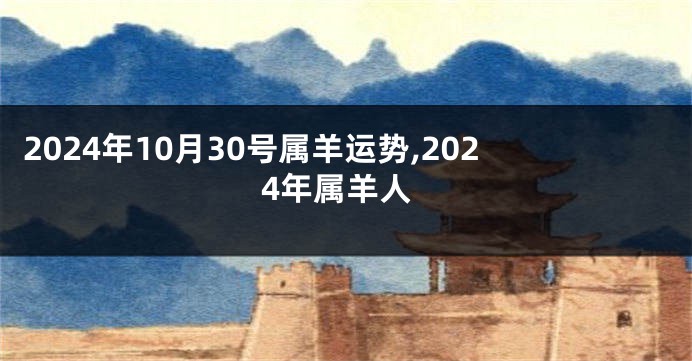 2024年10月30号属羊运势,2024年属羊人