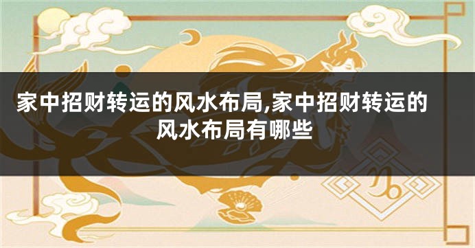 家中招财转运的风水布局,家中招财转运的风水布局有哪些