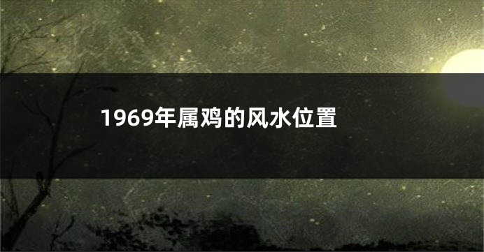 1969年属鸡的风水位置