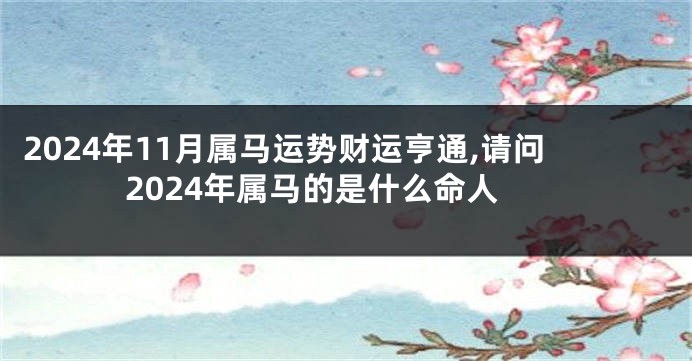 2024年11月属马运势财运亨通,请问2024年属马的是什么命人
