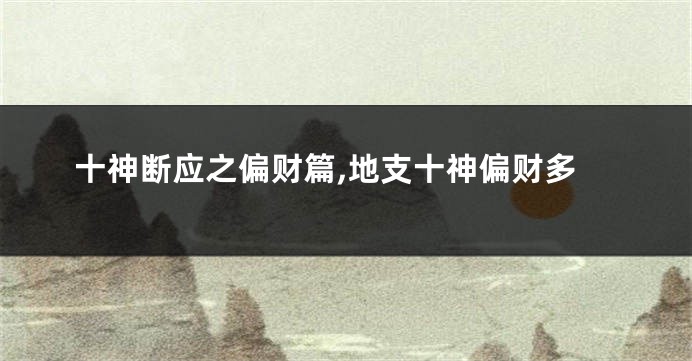 十神断应之偏财篇,地支十神偏财多