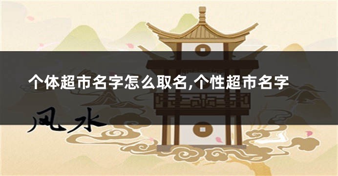个体超市名字怎么取名,个性超市名字
