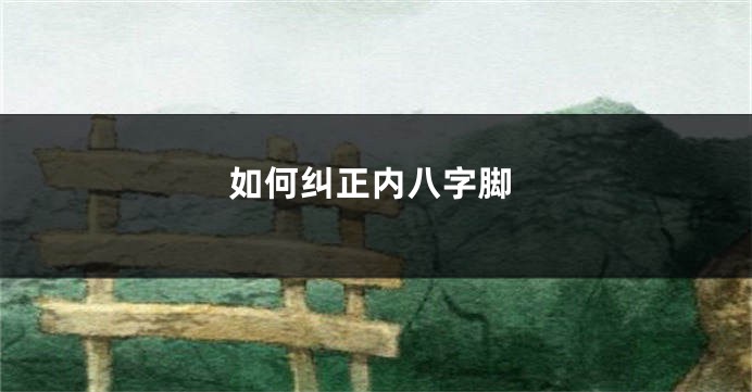 如何纠正内八字脚