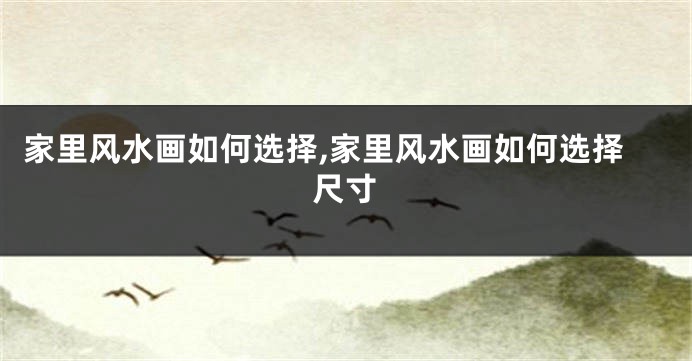 家里风水画如何选择,家里风水画如何选择尺寸