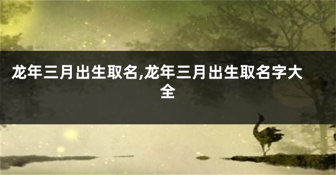龙年三月出生取名,龙年三月出生取名字大全
