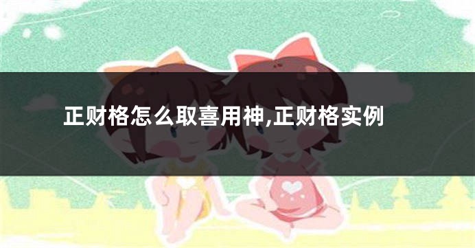 正财格怎么取喜用神,正财格实例