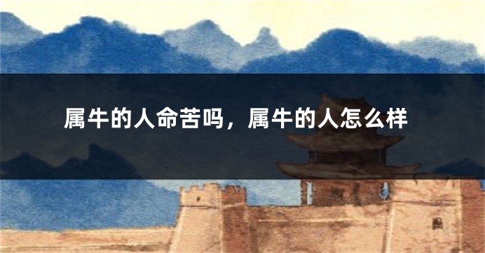 属牛的人命苦吗,属牛的人怎么样