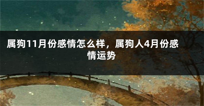 属狗11月份感情怎么样，属狗人4月份感情运势