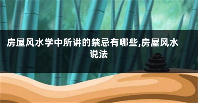 房屋风水学中所讲的禁忌有哪些,房屋风水说法