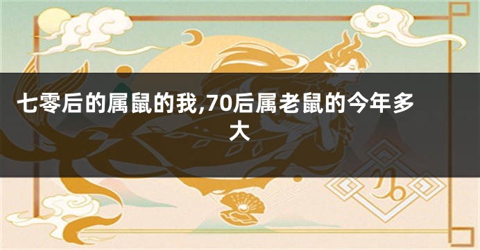 七零后的属鼠的我,70后属老鼠的今年多大