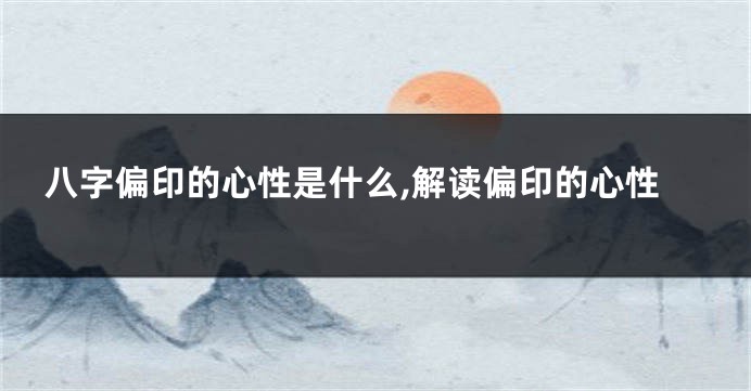 八字偏印的心性是什么,解读偏印的心性
