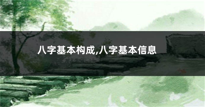 八字基本构成,八字基本信息