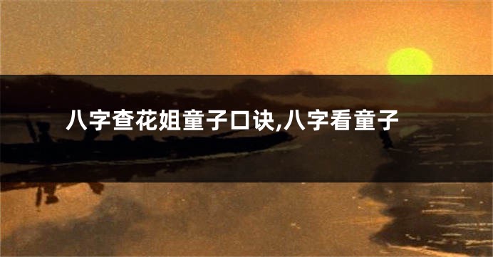 八字查花姐童子口诀,八字看童子