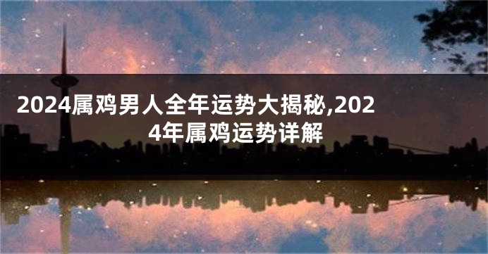 2024属鸡男人全年运势大揭秘,2024年属鸡运势详解