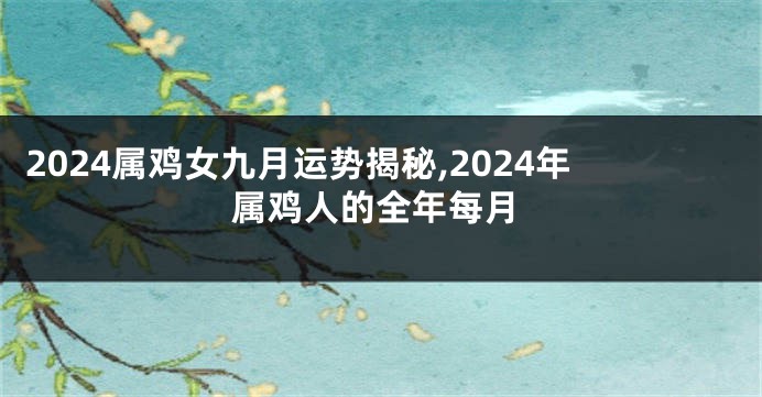 2024属鸡女九月运势揭秘,2024年属鸡人的全年每月