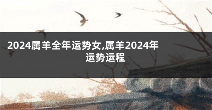 2024属羊全年运势女,属羊2024年运势运程