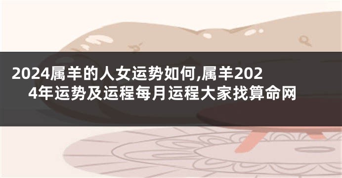 2024属羊的人女运势如何,属羊2024年运势及运程每月运程大家找算命网