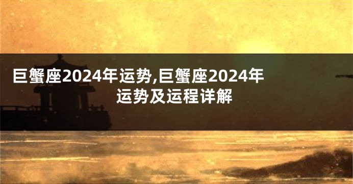 巨蟹座2024年运势,巨蟹座2024年运势及运程详解