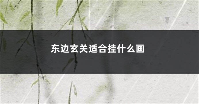 东边玄关适合挂什么画