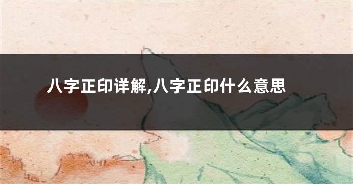 八字正印详解,八字正印什么意思