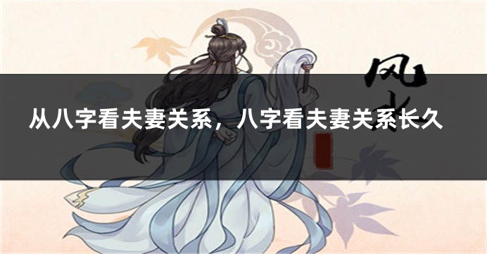 从八字看夫妻关系，八字看夫妻关系长久