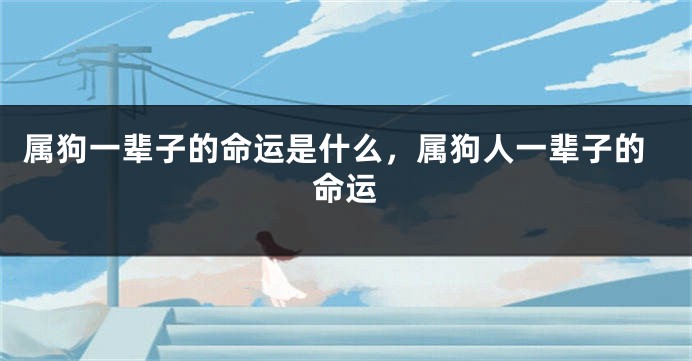属狗一辈子的命运是什么，属狗人一辈子的命运
