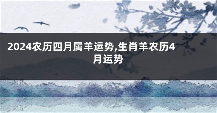 2024农历四月属羊运势,生肖羊农历4月运势