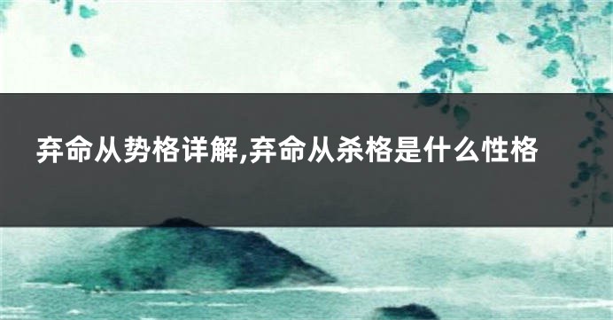 弃命从势格详解,弃命从杀格是什么性格