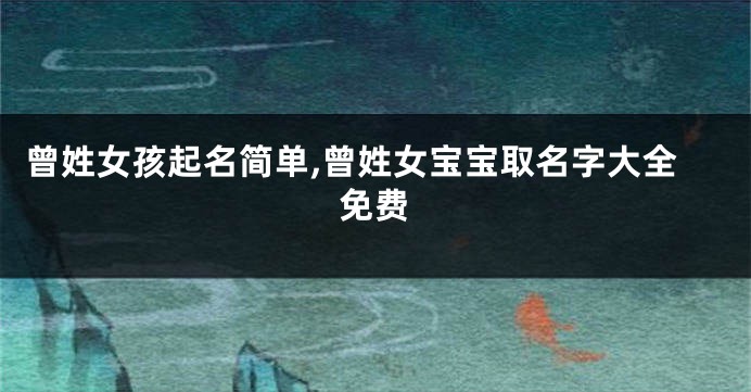 曾姓女孩起名简单,曾姓女宝宝取名字大全免费