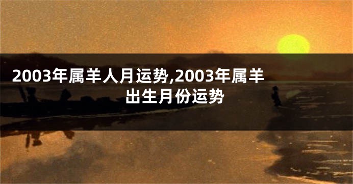 2003年属羊人月运势,2003年属羊出生月份运势