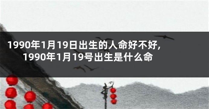 1990年1月19日出生的人命好不好,1990年1月19号出生是什么命