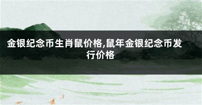 金银纪念币生肖鼠价格,鼠年金银纪念币发行价格