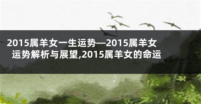 2015属羊女一生运势—2015属羊女运势解析与展望,2015属羊女的命运