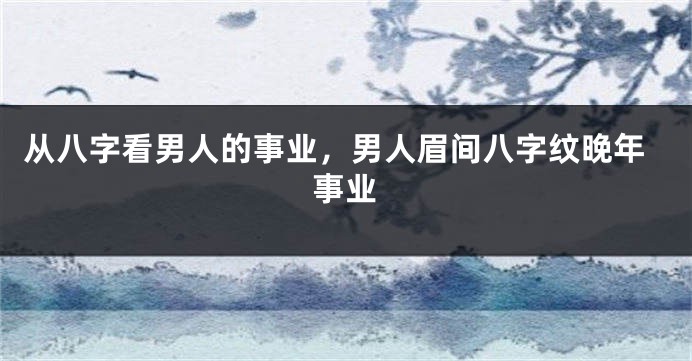 从八字看男人的事业，男人眉间八字纹晚年事业
