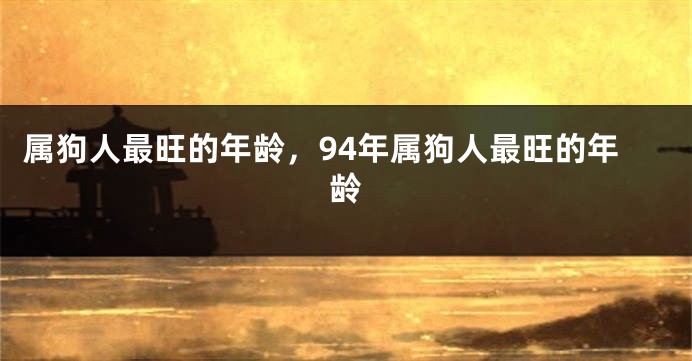 属狗人最旺的年龄，94年属狗人最旺的年龄