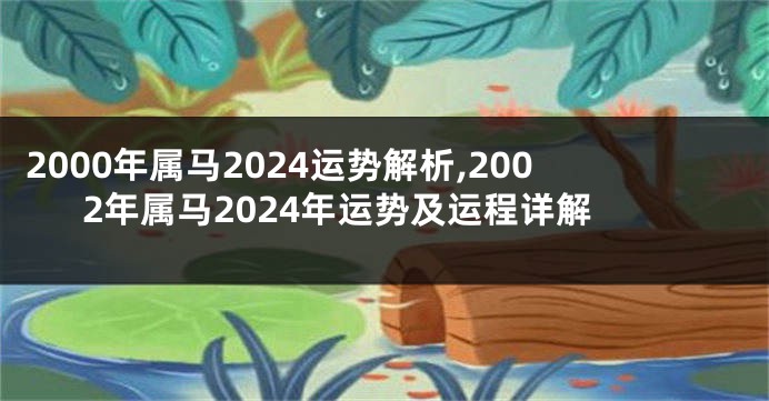 2000年属马2024运势解析,2002年属马2024年运势及运程详解