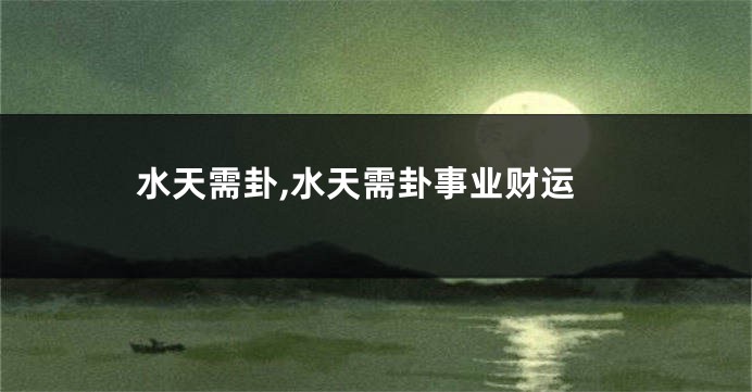 水天需卦,水天需卦事业财运