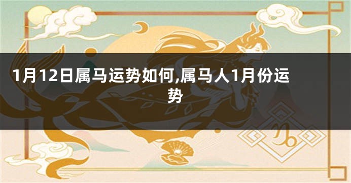 1月12日属马运势如何,属马人1月份运势