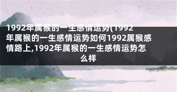 1992年属猴的一生感情运势(1992年属猴的一生感情运势如何1992属猴感情路上,1992年属猴的一生感情运势怎么样